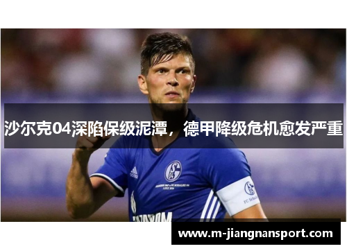 沙尔克04深陷保级泥潭，德甲降级危机愈发严重