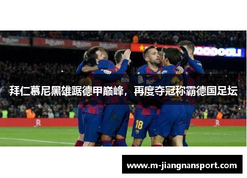 拜仁慕尼黑雄踞德甲巅峰，再度夺冠称霸德国足坛