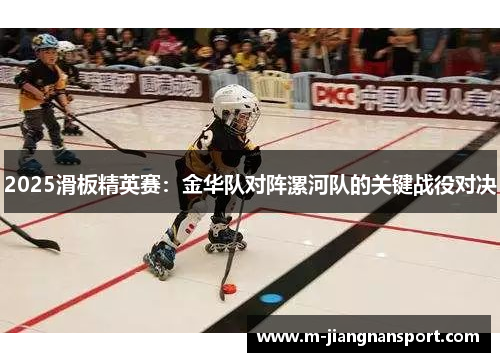 2025滑板精英赛：金华队对阵漯河队的关键战役对决