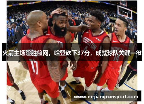 火箭主场险胜篮网，哈登砍下37分，成就球队关键一役